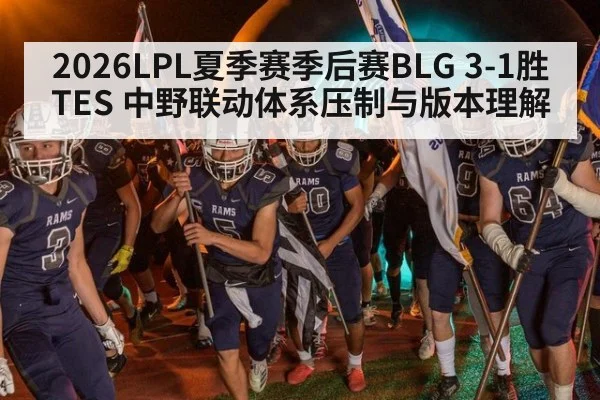 2026LPL夏季赛季后赛BLG 3-1胜TES 中野联动体系压制与版本理解