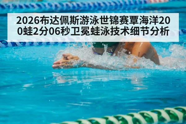 2026布达佩斯游泳世锦赛覃海洋200蛙2分06秒卫冕蛙泳技术细节分析